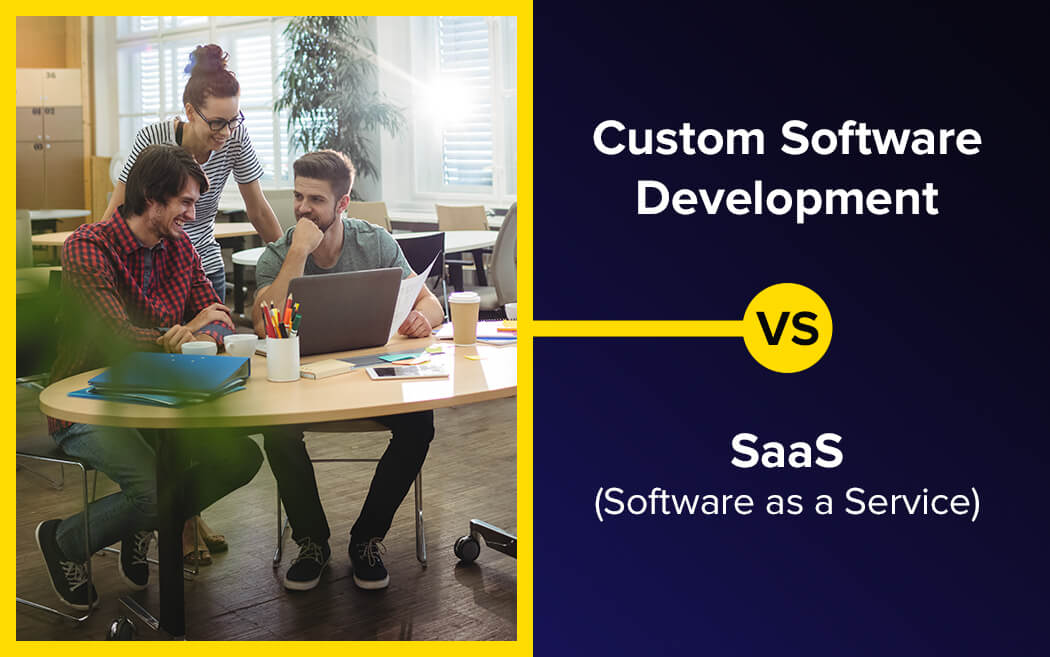 Custom Software Development vs. SaaS: Choosing the Right Business Solution for Maximum Growth