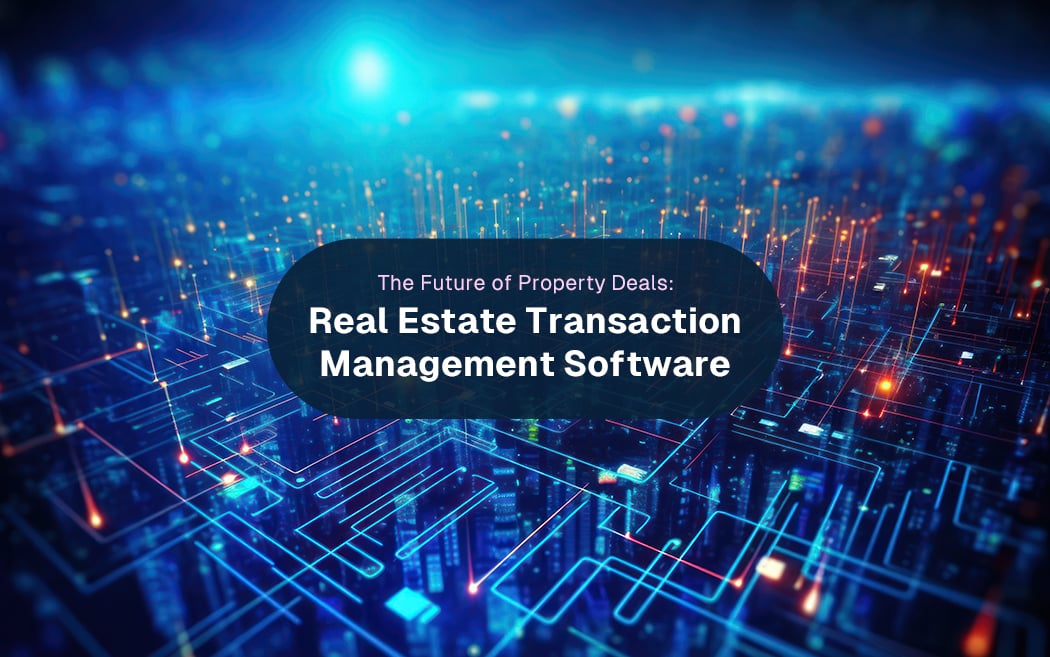 The Future of Property Deals: Transforming Real Estate with Transaction Management Software