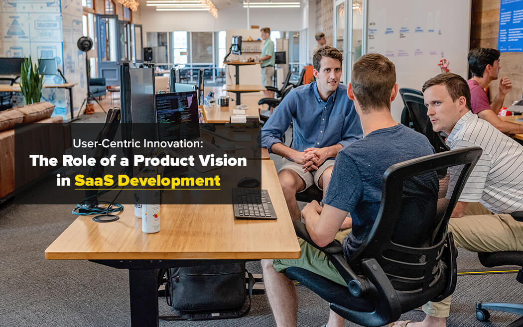 User-Centric Innovation: The Role of a Product Vision in SaaS Development